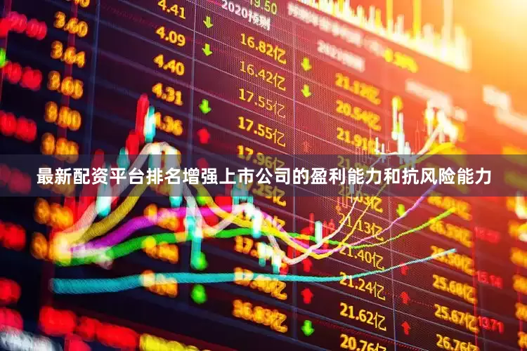 最新配资平台排名增强上市公司的盈利能力和抗风险能力