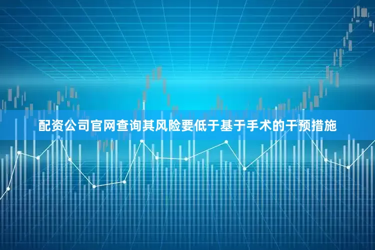 配资公司官网查询其风险要低于基于手术的干预措施