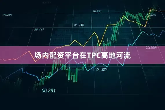 场内配资平台　　在TPC高地河流